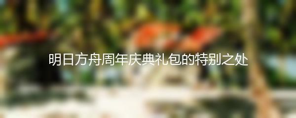 明日方舟周年庆典礼包的特别之处