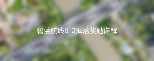 碧蓝航线6-2掉落奖励详解