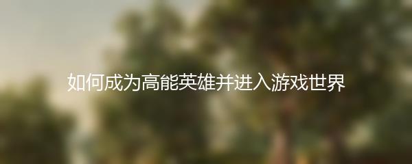 如何成为高能英雄并进入游戏世界