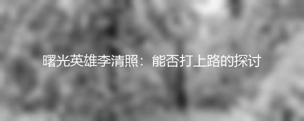 曙光英雄李清照：能否打上路的探讨