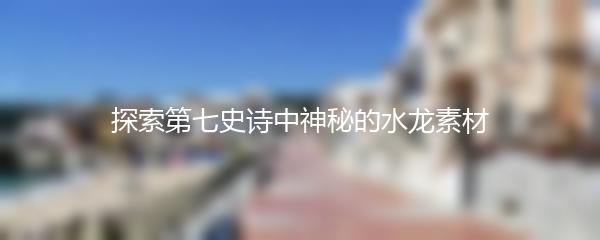 探索第七史诗中神秘的水龙素材