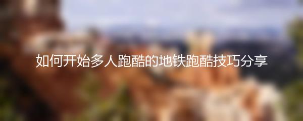 如何开始多人跑酷的地铁跑酷技巧分享