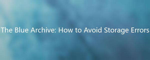 The Blue Archive: How to Avoid Storage Errors