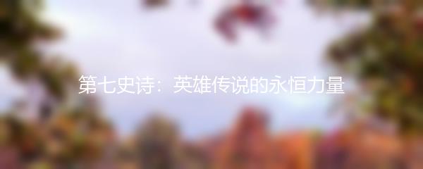 第七史诗：英雄传说的永恒力量