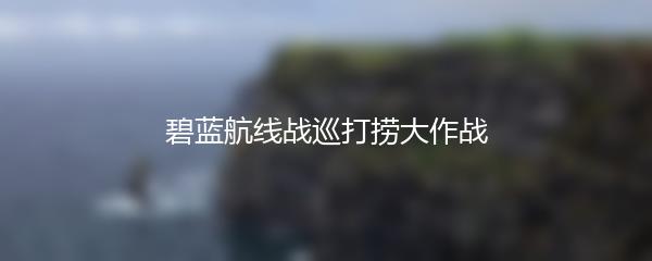 碧蓝航线战巡打捞大作战