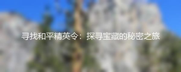 寻找和平精英令：探寻宝藏的秘密之旅