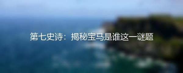 第七史诗：揭秘宝马是谁这一谜题