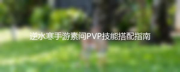 逆水寒手游素问PVP技能搭配指南