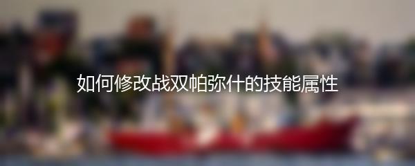 如何修改战双帕弥什的技能属性
