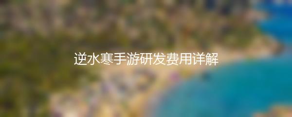 逆水寒手游研发费用详解