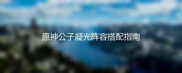 原神公子凝光阵容搭配指南