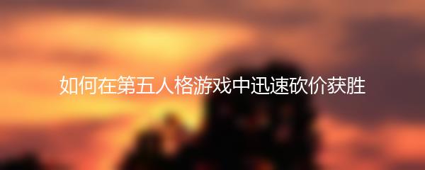 如何在第五人格游戏中迅速砍价获胜