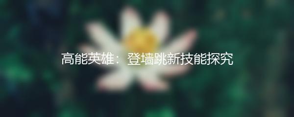 高能英雄：登墙跳新技能探究