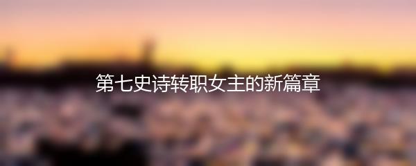第七史诗转职女主的新篇章