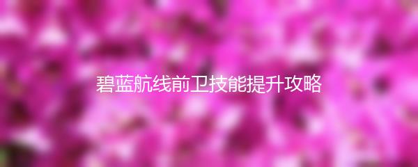 碧蓝航线前卫技能提升攻略