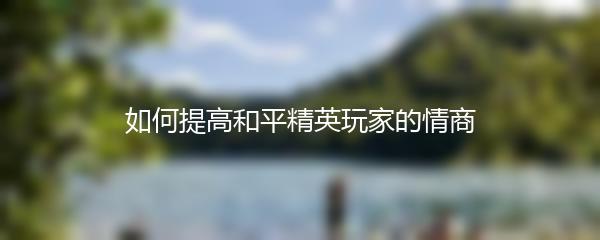 如何提高和平精英玩家的情商