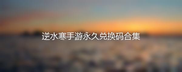 逆水寒手游永久兑换码合集