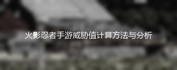 火影忍者手游威胁值计算方法与分析