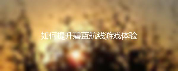 如何提升碧蓝航线游戏体验