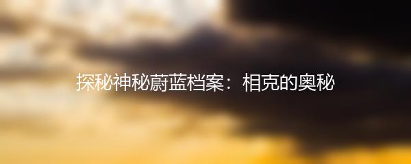 探秘神秘蔚蓝档案：相克的奥秘