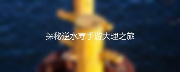 探秘逆水寒手游大理之旅