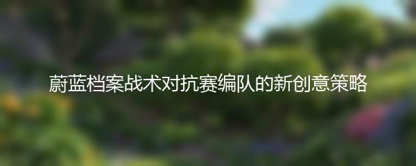 蔚蓝档案战术对抗赛编队的新创意策略