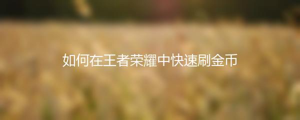 如何在王者荣耀中快速刷金币