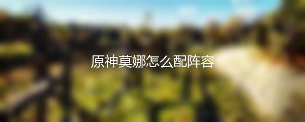 原神莫娜怎么配阵容