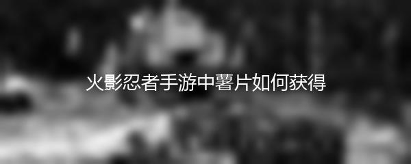 火影忍者手游中薯片如何获得