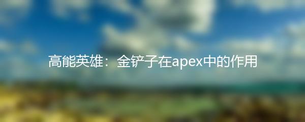 高能英雄：金铲子在apex中的作用