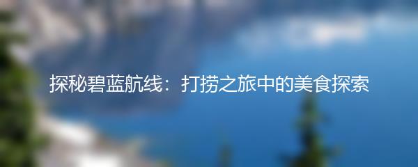 探秘碧蓝航线：打捞之旅中的美食探索