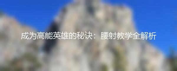 成为高能英雄的秘诀：腰射教学全解析