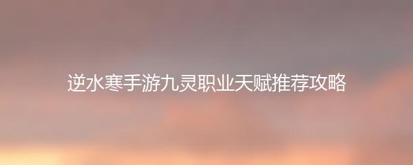 逆水寒手游九灵职业天赋推荐攻略