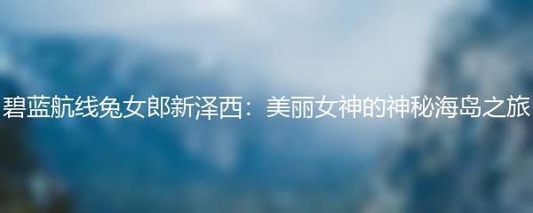 碧蓝航线兔女郎新泽西：美丽女神的神秘海岛之旅