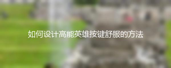 如何设计高能英雄按键舒服的方法