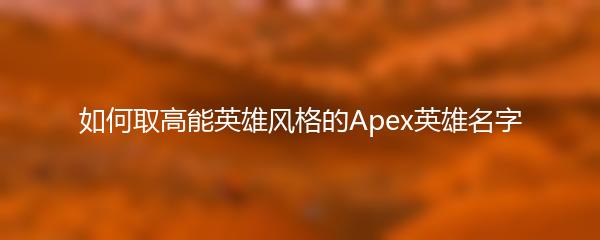 如何取高能英雄风格的Apex英雄名字