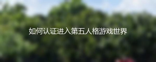 如何认证进入第五人格游戏世界