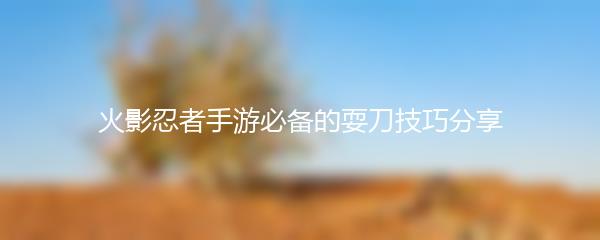 火影忍者手游必备的耍刀技巧分享