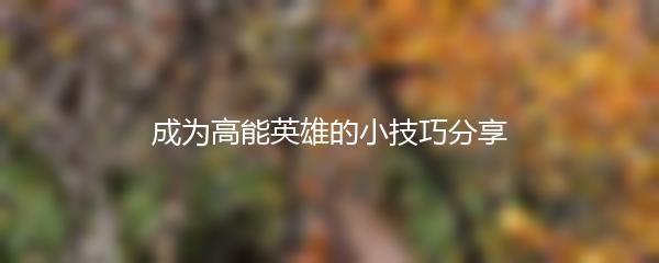 成为高能英雄的小技巧分享