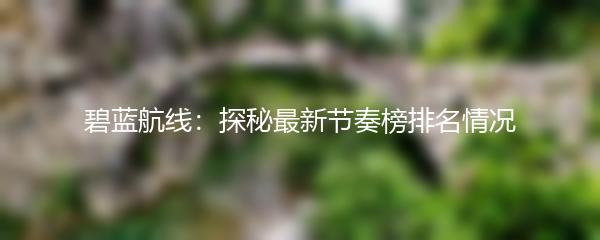 碧蓝航线：探秘最新节奏榜排名情况