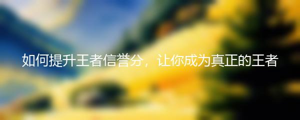 如何提升王者信誉分，让你成为真正的王者