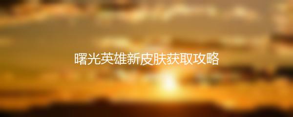 曙光英雄新皮肤获取攻略