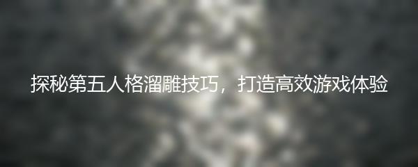探秘第五人格溜雕技巧，打造高效游戏体验