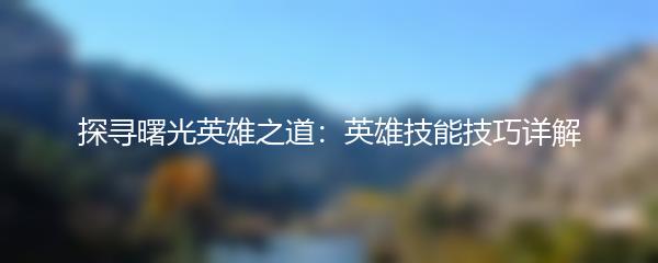 探寻曙光英雄之道：英雄技能技巧详解
