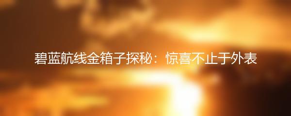 碧蓝航线金箱子探秘：惊喜不止于外表