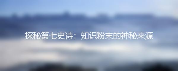 探秘第七史诗：知识粉末的神秘来源