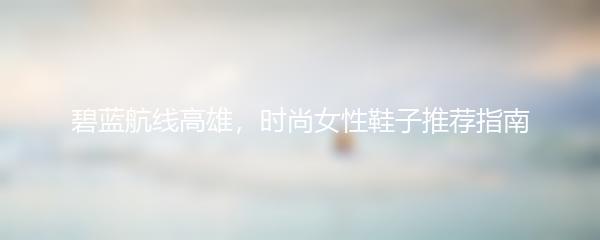 碧蓝航线高雄，时尚女性鞋子推荐指南