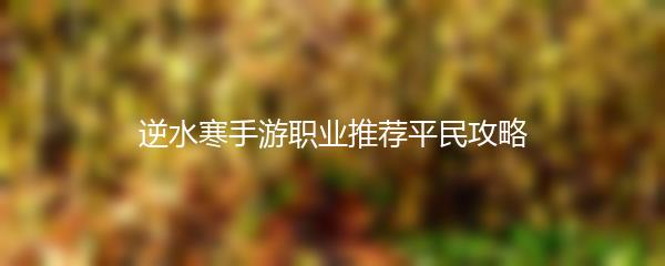 逆水寒手游职业推荐平民攻略