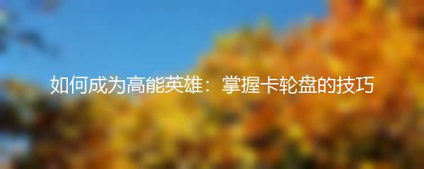 如何成为高能英雄：掌握卡轮盘的技巧