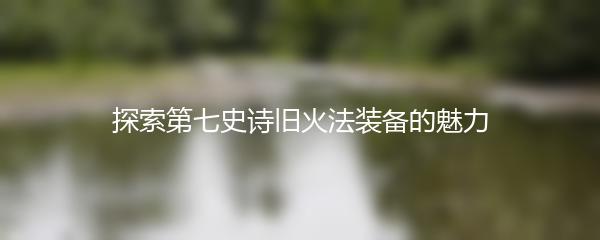 探索第七史诗旧火法装备的魅力
